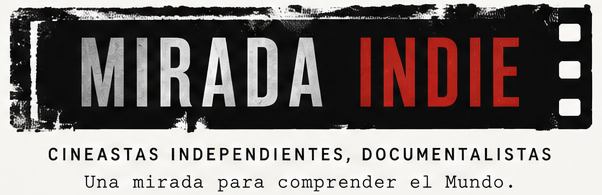 MIRADA INDIE. Cineastas independientes, documentalistas. Una mirada para comprender el Mundo.